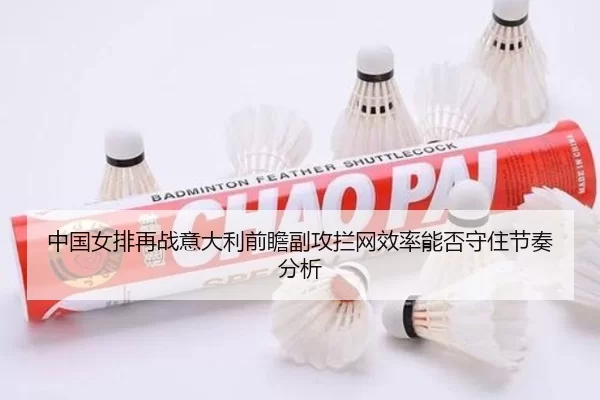 中国女排再战意大利前瞻副攻拦网效率能否守住节奏分析